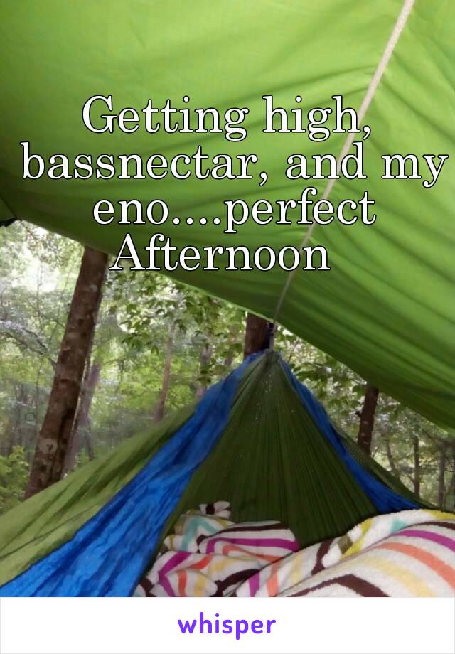 Getting high, bassnectar, and my eno....perfect
Afternoon 