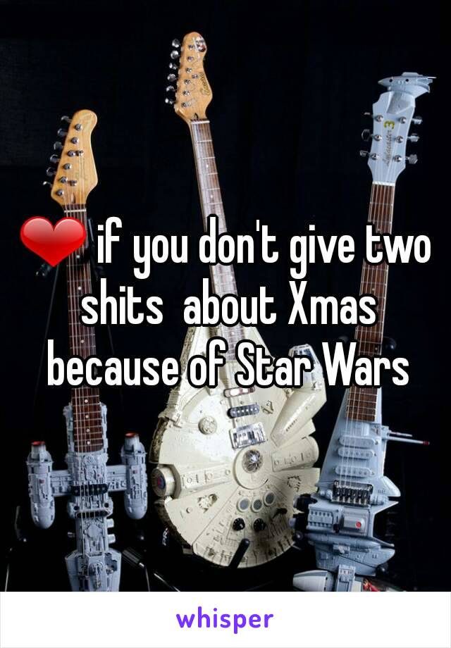 ❤ if you don't give two shits  about Xmas because of Star Wars