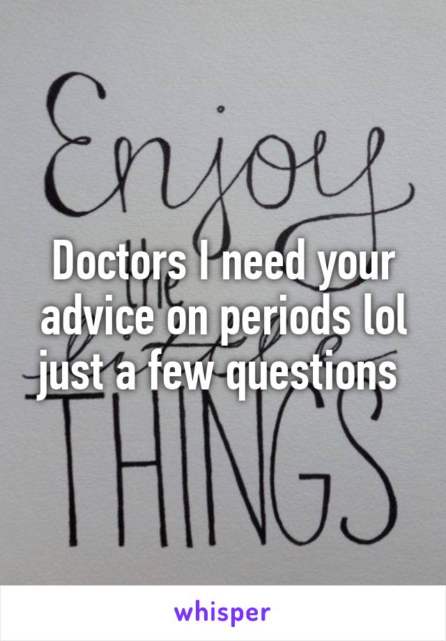 Doctors I need your advice on periods lol just a few questions 