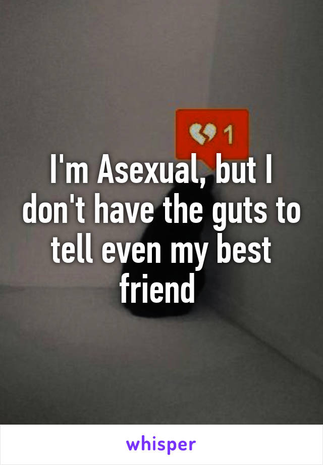 I'm Asexual, but I don't have the guts to tell even my best friend 