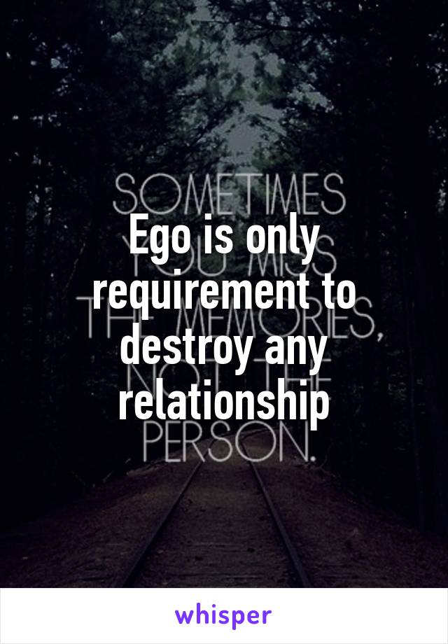 Ego is only requirement to destroy any relationship