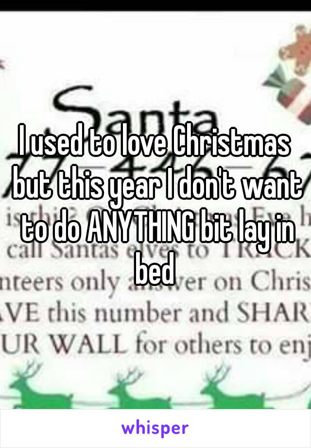 I used to love Christmas but this year I don't want to do ANYTHING bit lay in bed 