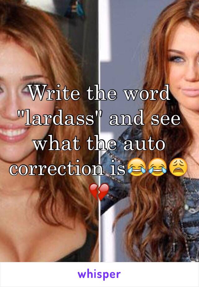 Write the word "lardass" and see what the auto correction is😂😂😩💔