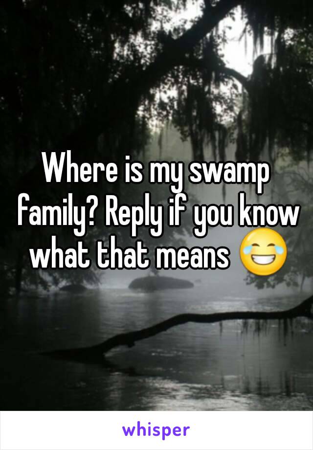 Where is my swamp family? Reply if you know what that means 😂