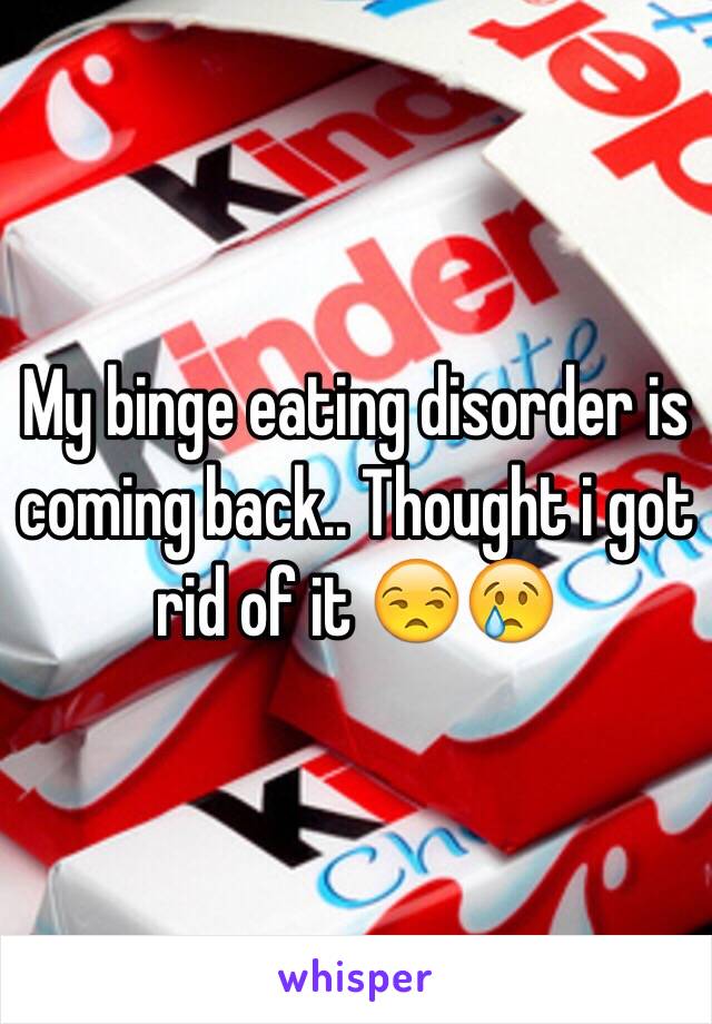 My binge eating disorder is coming back.. Thought i got rid of it 😒😢