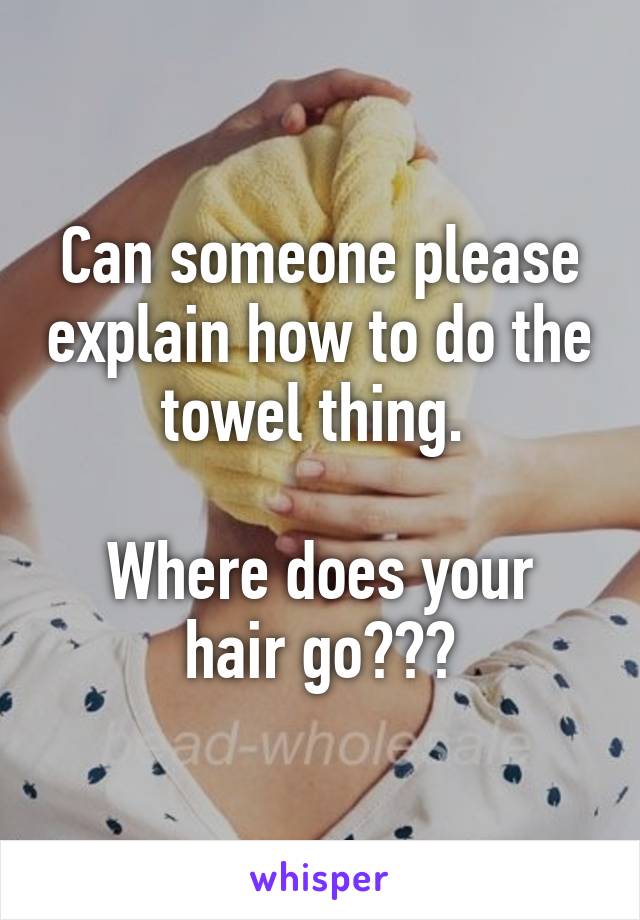 Can someone please explain how to do the towel thing. 

Where does your hair go???
