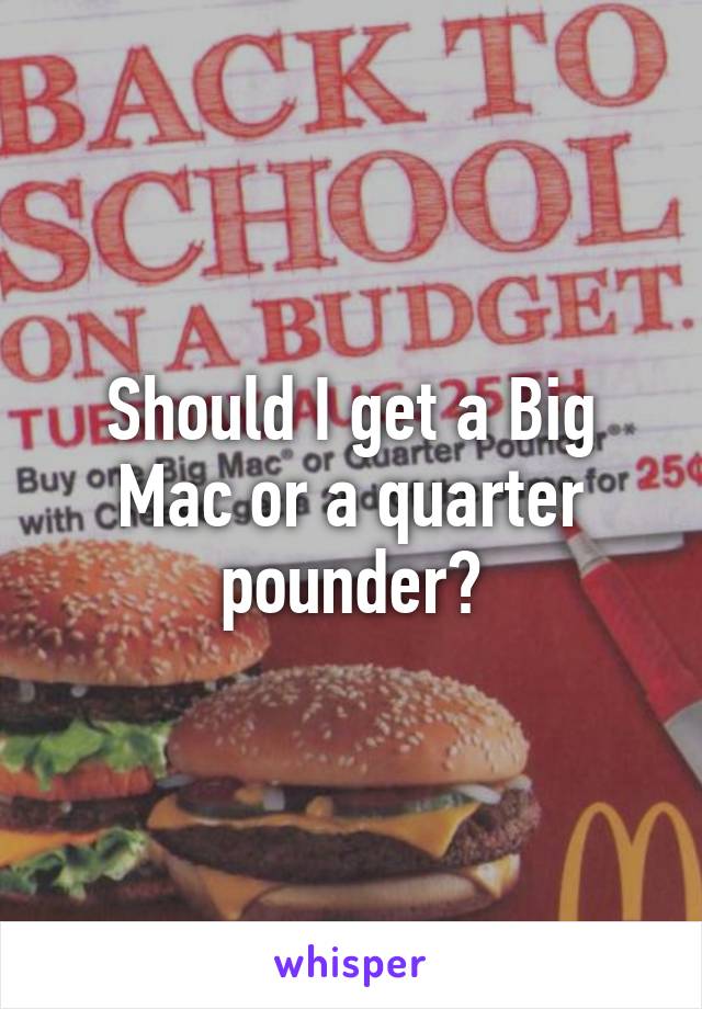 Should I get a Big Mac or a quarter pounder?