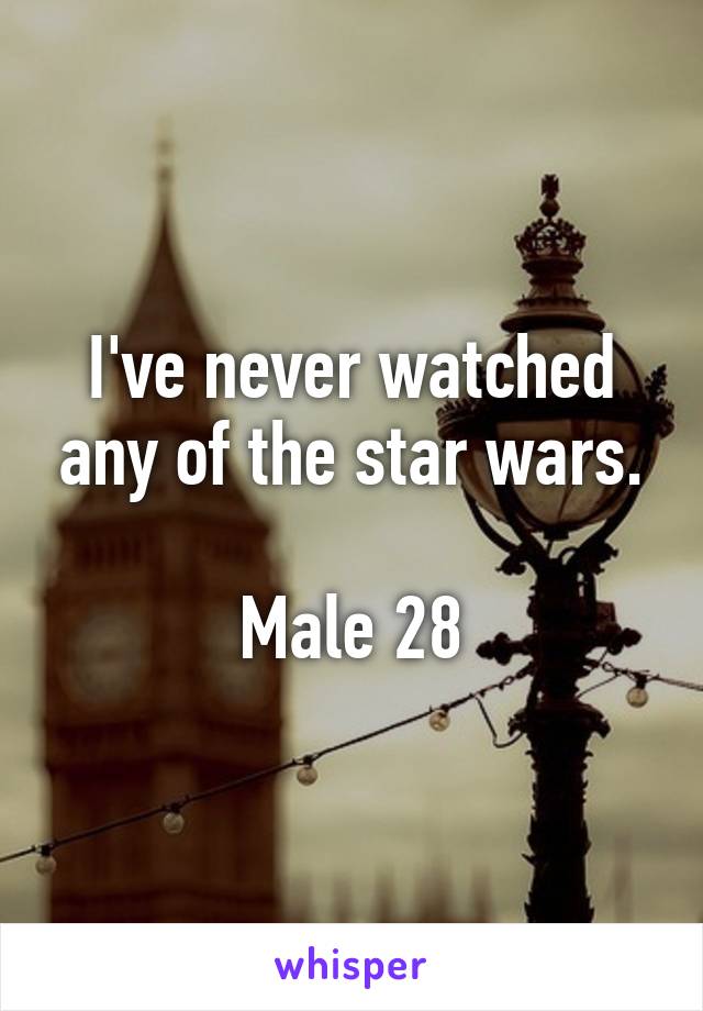 I've never watched any of the star wars.

Male 28