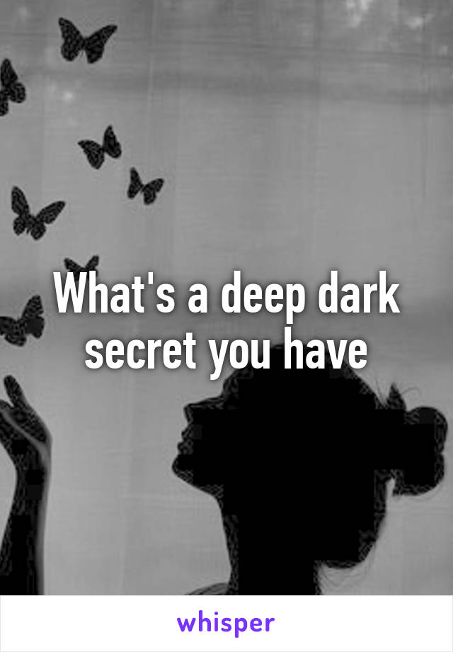 What's a deep dark secret you have