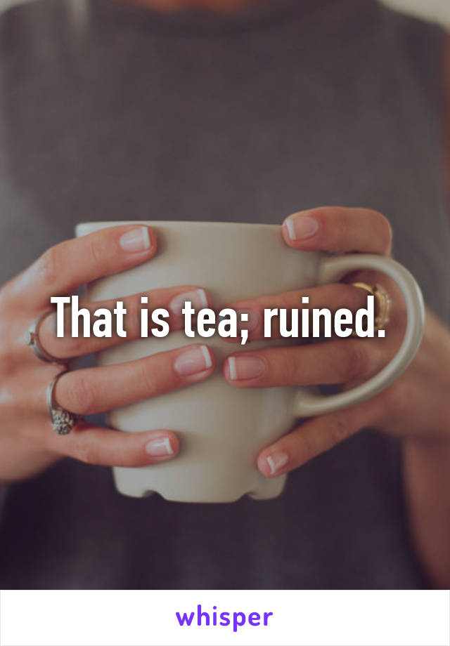 That is tea; ruined. 