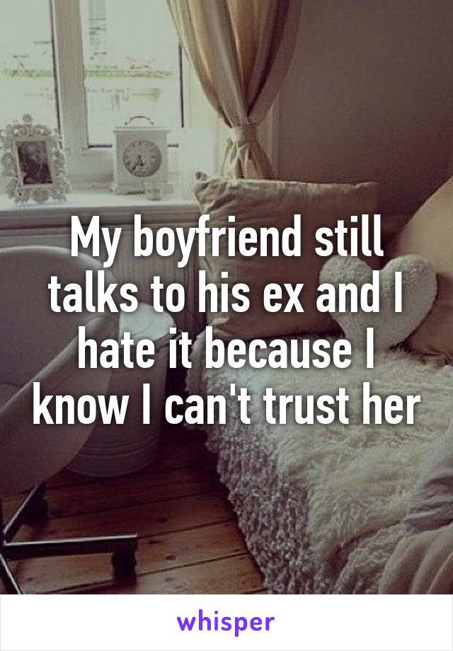 My boyfriend still talks to his ex and I hate it because I know I can't trust her