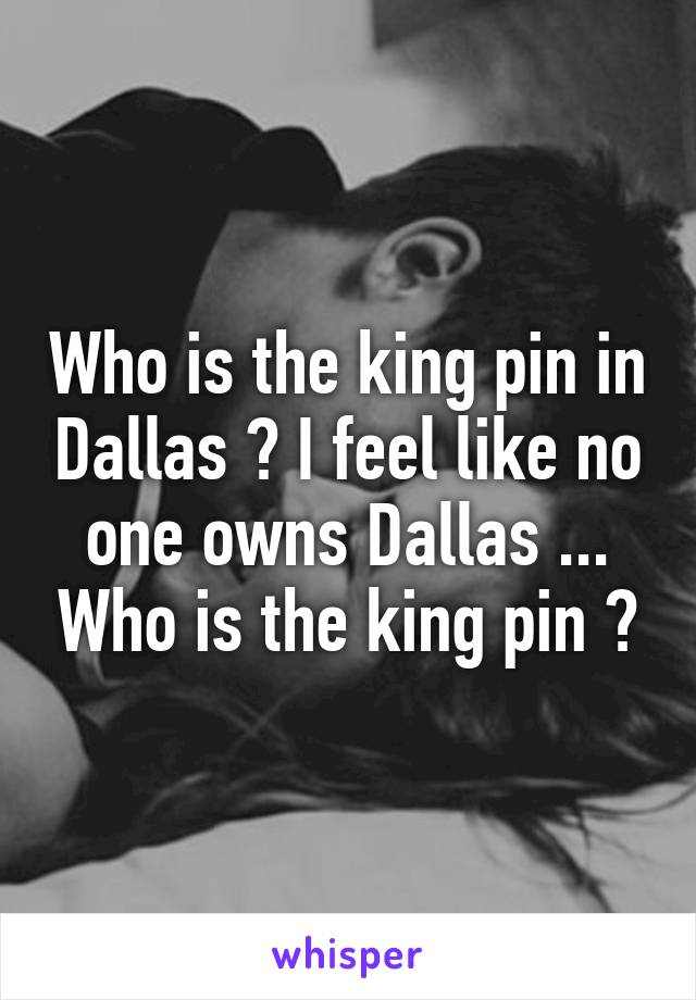 Who is the king pin in Dallas ? I feel like no one owns Dallas ... Who is the king pin ?