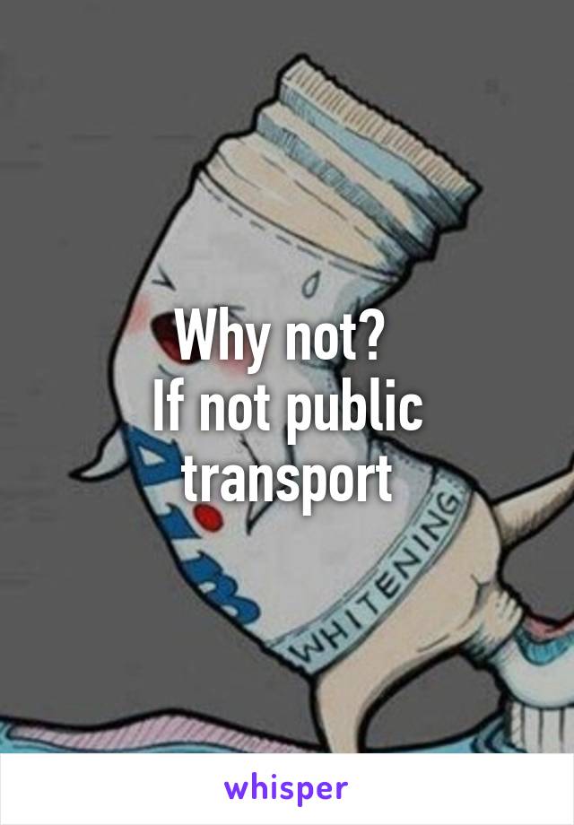 Why not? 
If not public transport