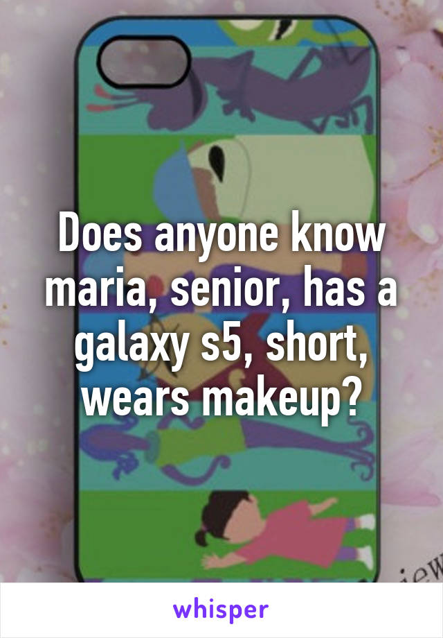 Does anyone know maria, senior, has a galaxy s5, short, wears makeup?