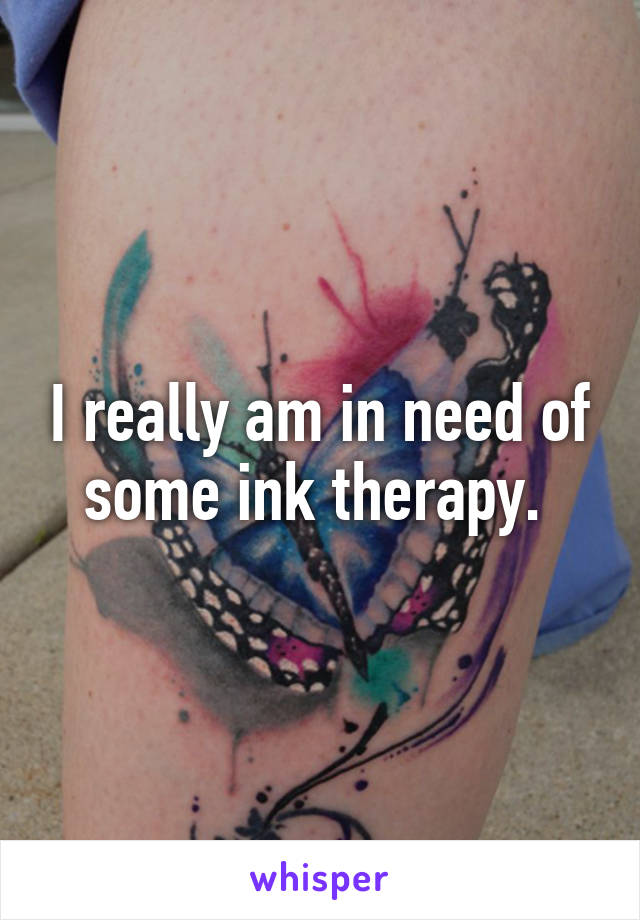 I really am in need of some ink therapy. 