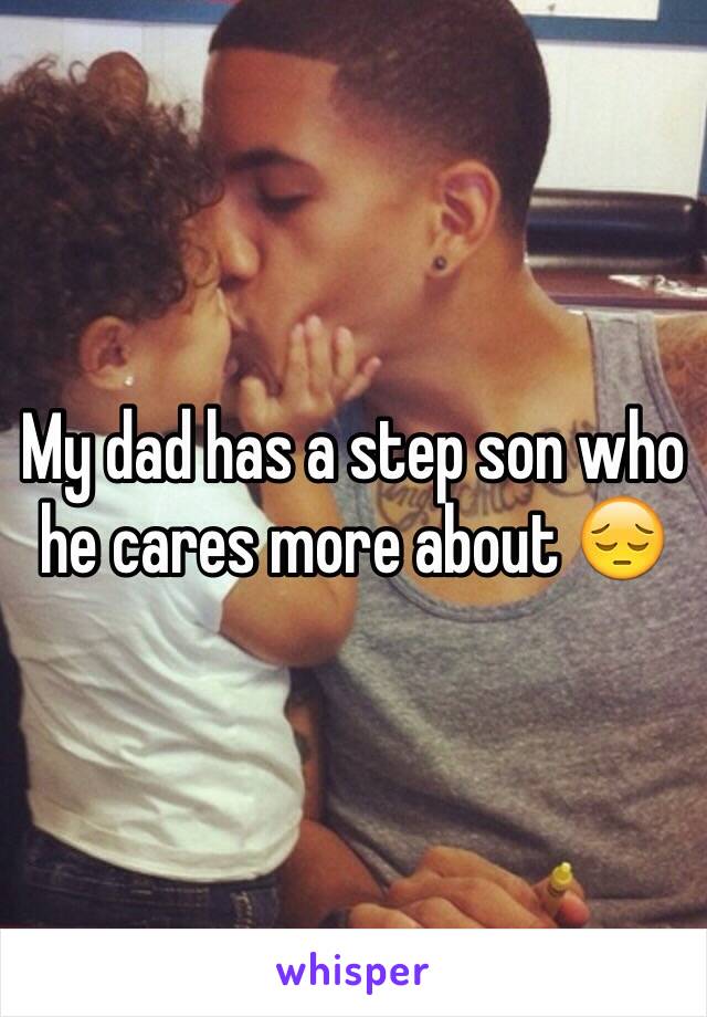My dad has a step son who he cares more about 😔