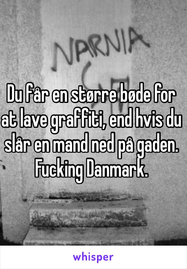 Du får en større bøde for at lave graffiti, end hvis du slår en mand ned på gaden. Fucking Danmark. 