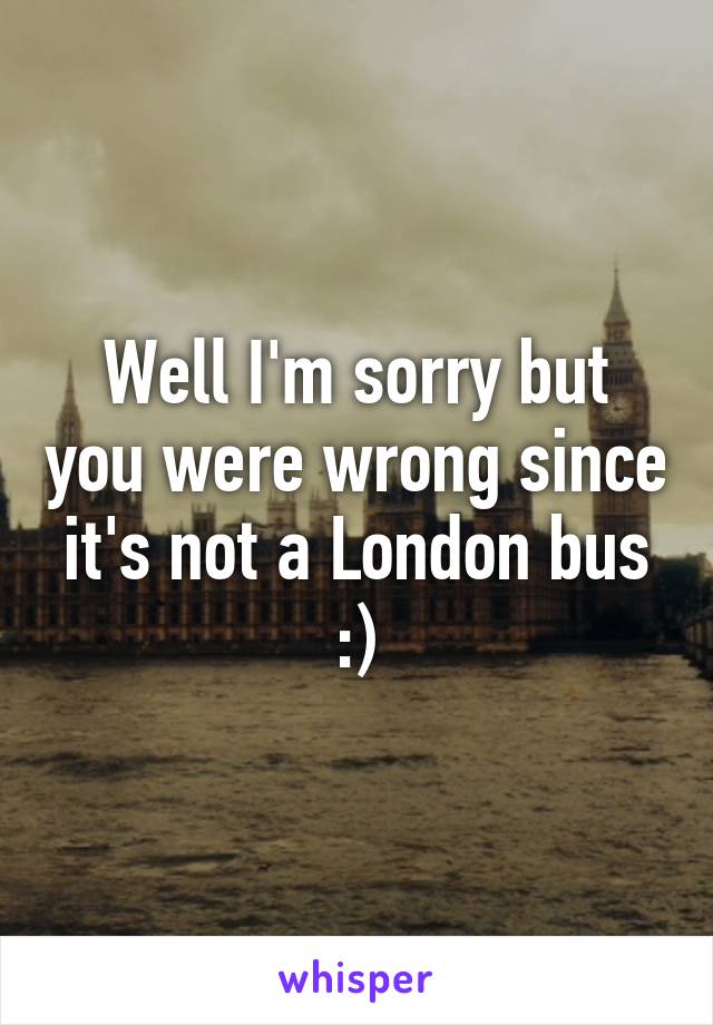 Well I'm sorry but you were wrong since it's not a London bus :)