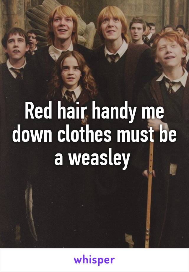 Red hair handy me down clothes must be a weasley 