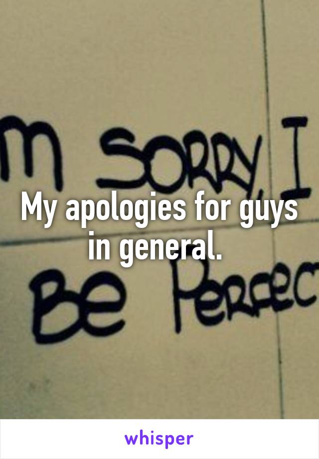 My apologies for guys in general. 