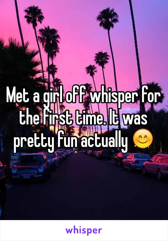 Met a girl off whisper for the first time. It was pretty fun actually 😊