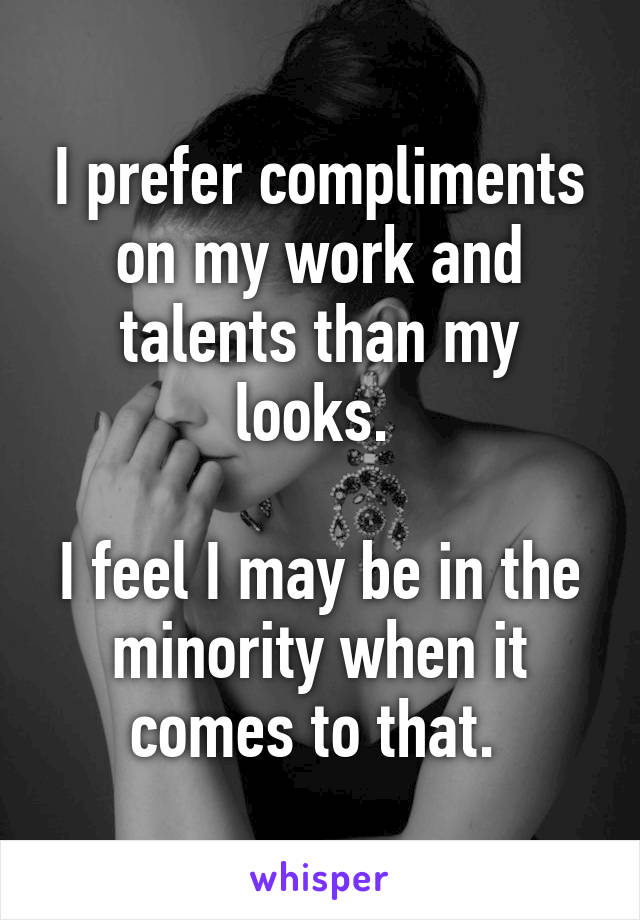 I prefer compliments on my work and talents than my looks. 

I feel I may be in the minority when it comes to that. 