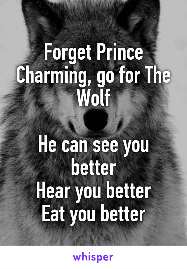 Forget Prince Charming, go for The Wolf

He can see you better
Hear you better
Eat you better