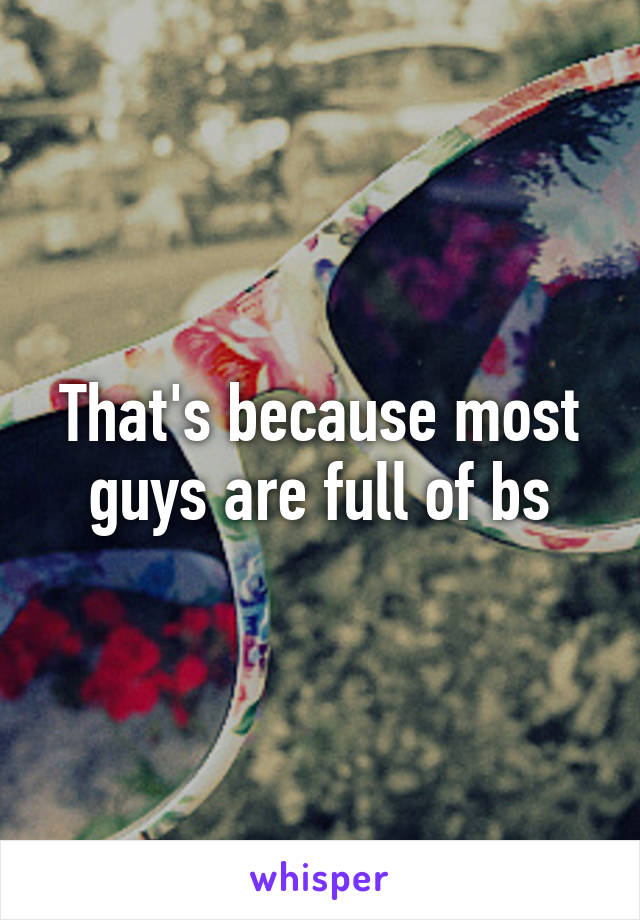 That's because most guys are full of bs