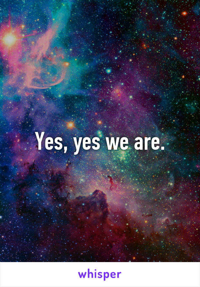 Yes, yes we are.