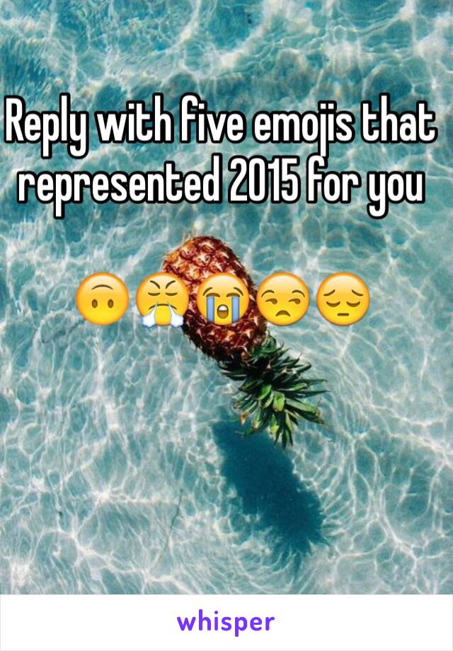 Reply with five emojis that represented 2015 for you

🙃😤😭😒😔