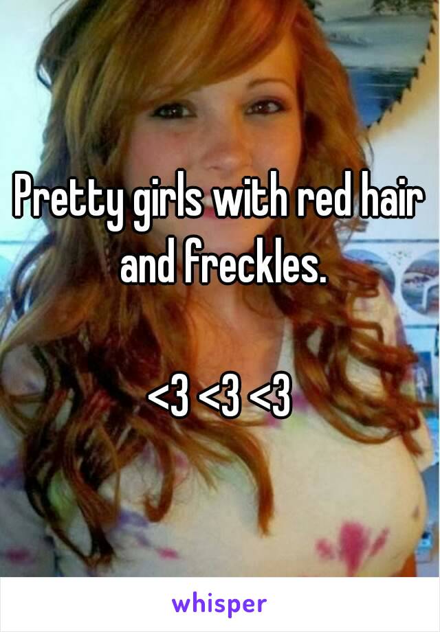 Pretty girls with red hair and freckles.

<3 <3 <3