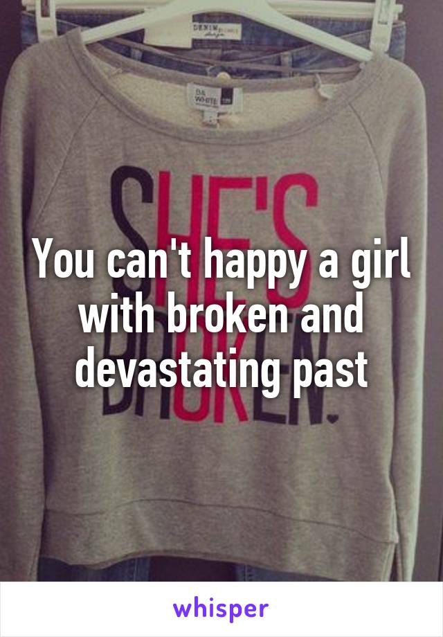You can't happy a girl with broken and devastating past