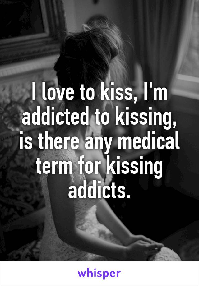 I love to kiss, I'm addicted to kissing, is there any medical term for kissing addicts.