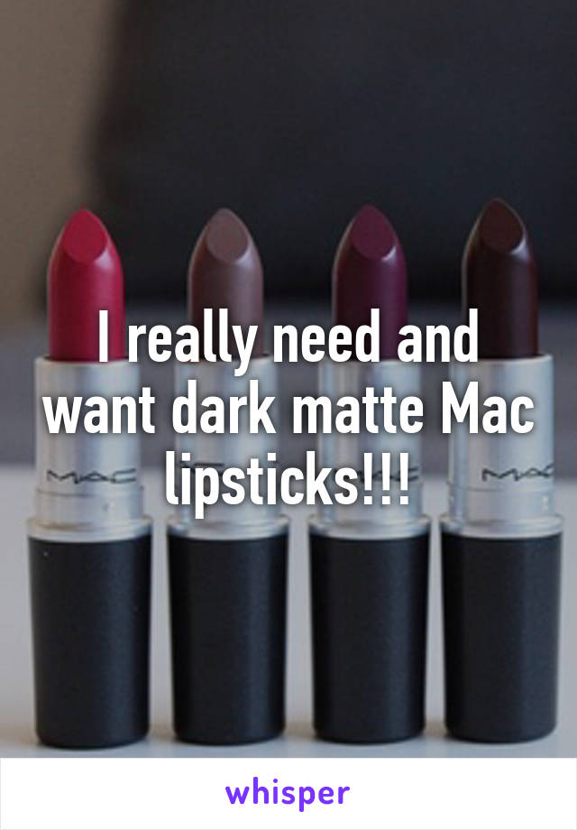 I really need and want dark matte Mac lipsticks!!!