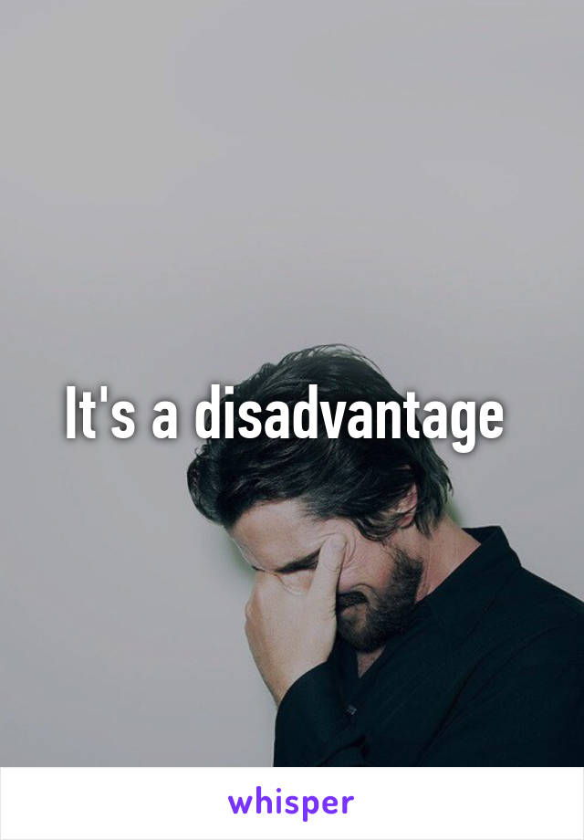 It's a disadvantage 