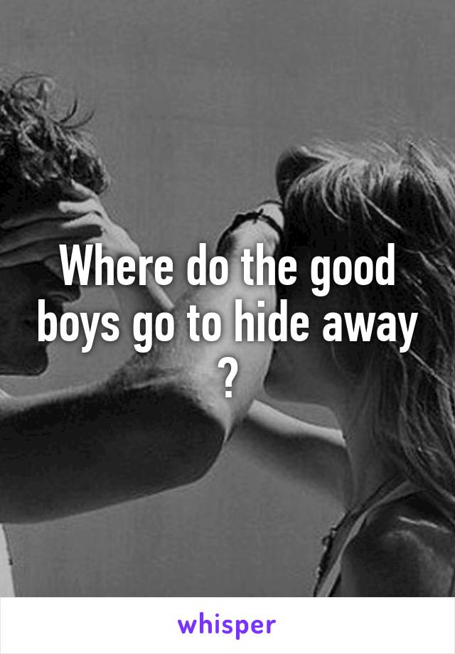 Where do the good boys go to hide away ?