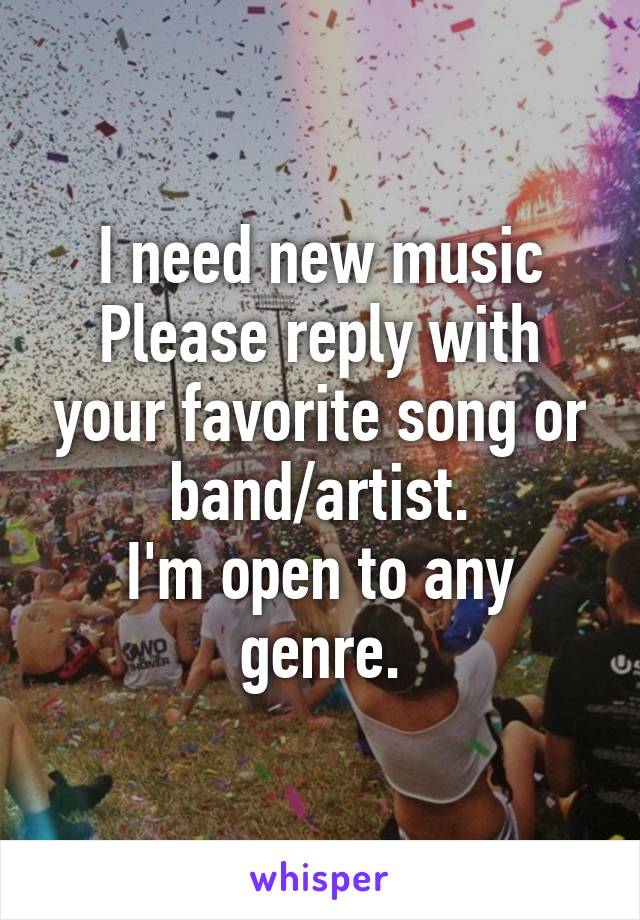 I need new music
Please reply with your favorite song or band/artist.
I'm open to any genre.