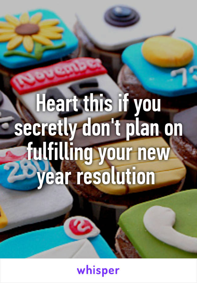 Heart this if you secretly don't plan on fulfilling your new year resolution 