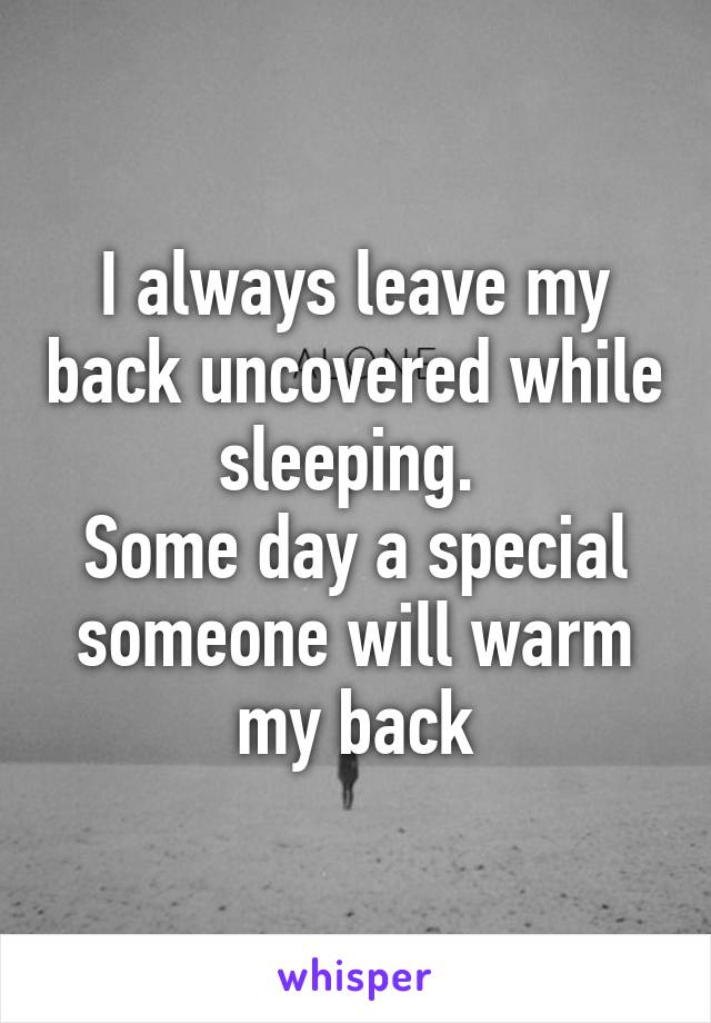 I always leave my back uncovered while sleeping. 
Some day a special someone will warm my back