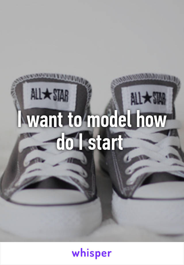 I want to model how do I start 