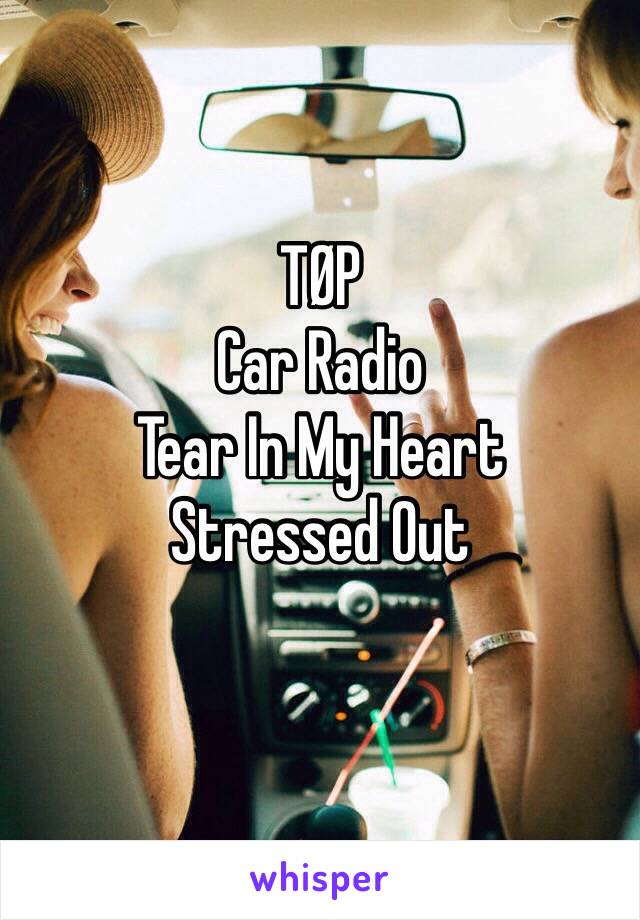 TØP
Car Radio
Tear In My Heart
Stressed Out
