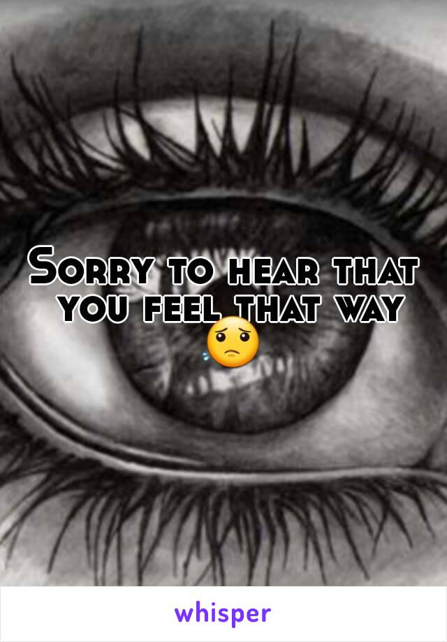 Sorry to hear that you feel that way 😟