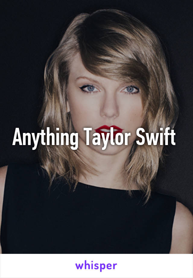 Anything Taylor Swift 
