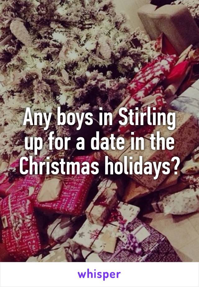 Any boys in Stirling up for a date in the Christmas holidays?