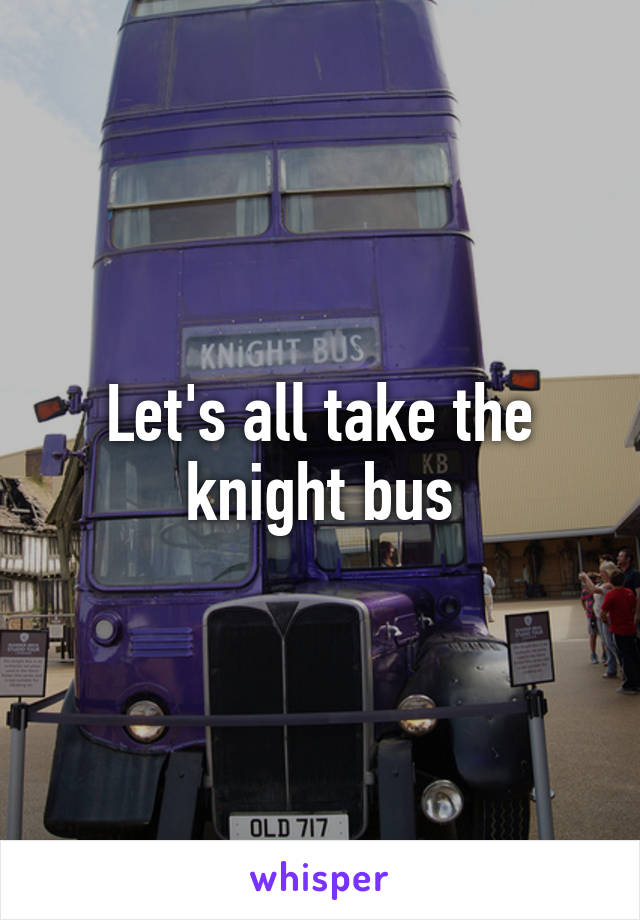 Let's all take the knight bus