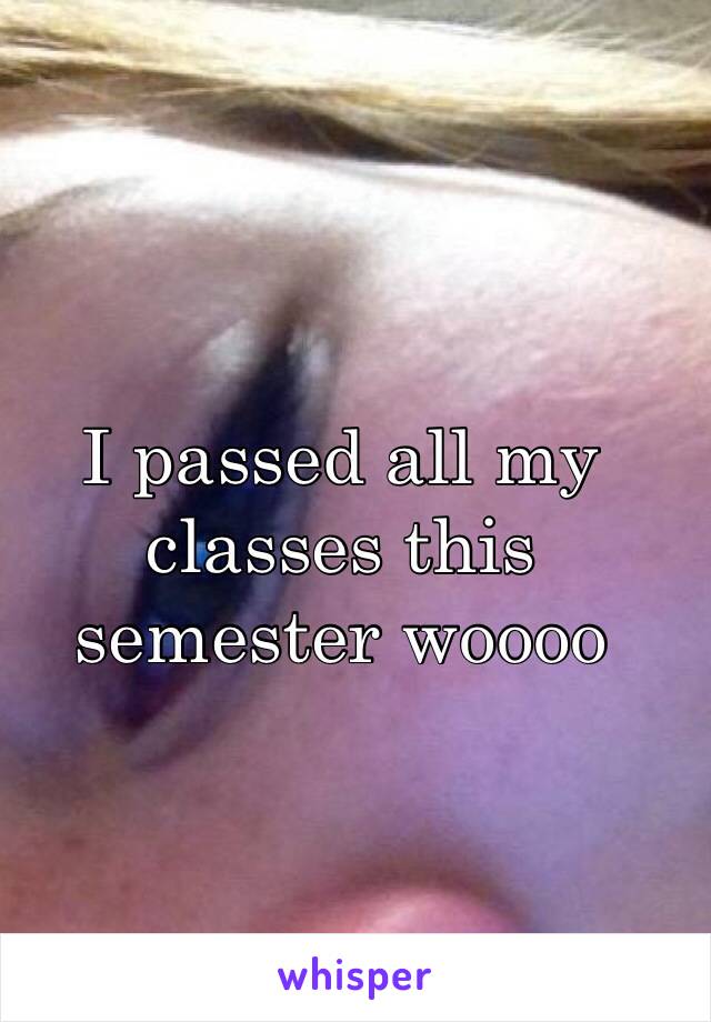 I passed all my classes this semester woooo