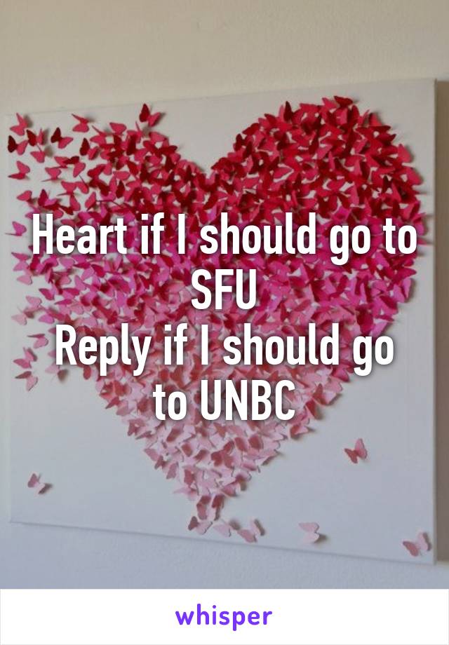 Heart if I should go to SFU
Reply if I should go to UNBC