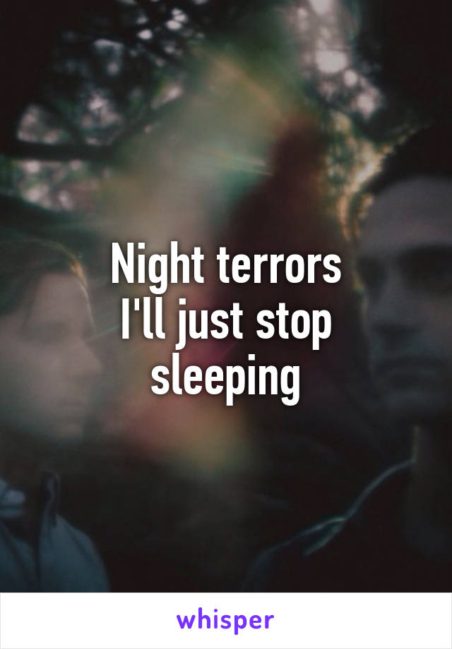 Night terrors
I'll just stop sleeping