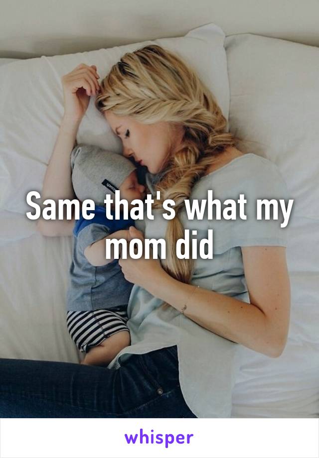 Same that's what my mom did