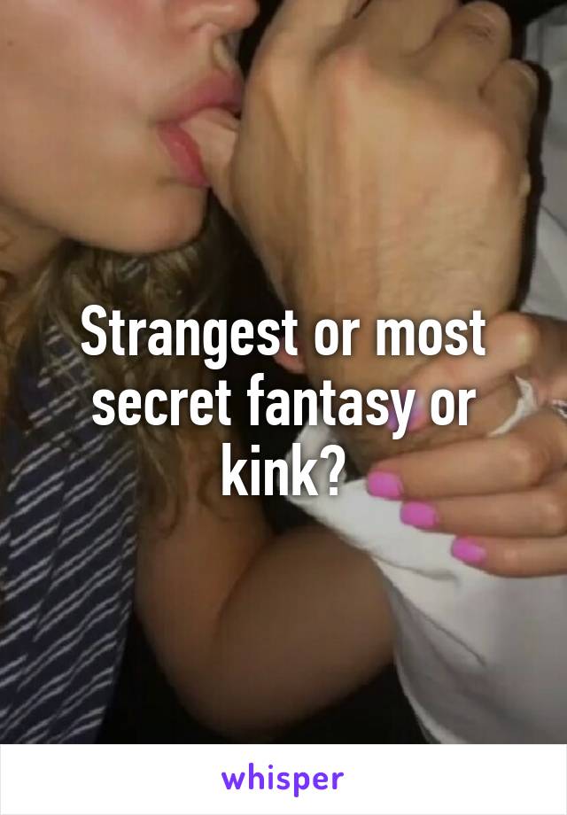 Strangest or most secret fantasy or kink?